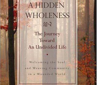 A Hidden Wholeness: The Journey Toward An Undivided Life-Welcoming the Soul and Weaving Community in a Wounded World